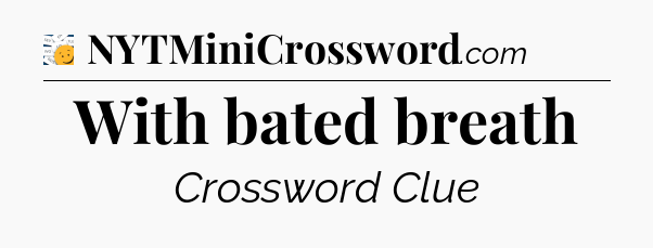 With bated breath - 7 Little Words