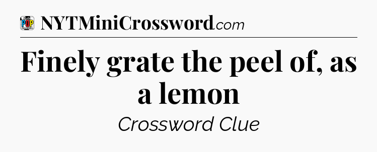 Finely grate the peel of, as a lemon Crossword Clue