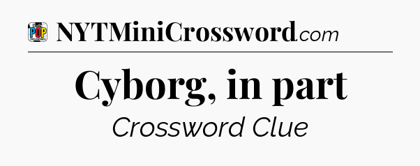 Cyborg, in part Crossword Clue