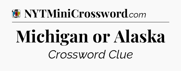 Michigan or Alaska Crossword Clue