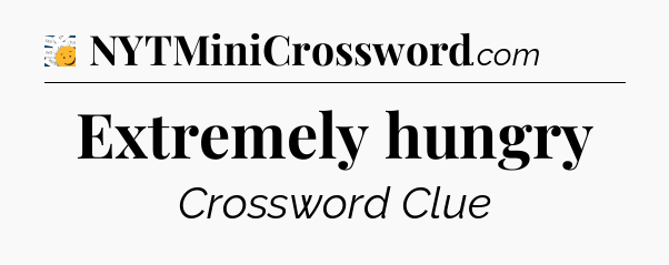 Extremely hungry - 7 Little Words