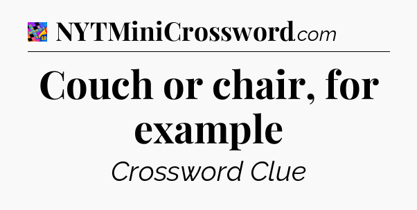Couch or chair, for example Crossword Clue