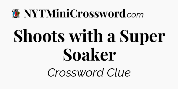 Shoots with a Super Soaker Crossword Clue
