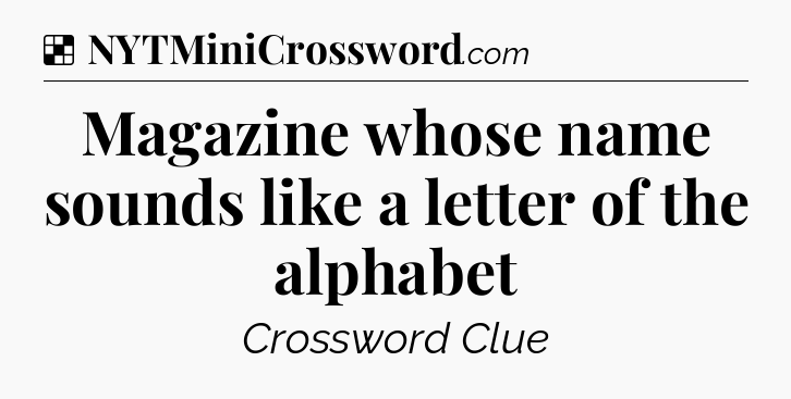 Solution: Magazine whose name sounds like a letter of the alphabet - NYT Crossword