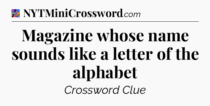 Magazine whose name sounds like a letter of the alphabet Crossword Clue