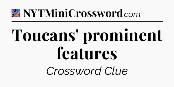 Toucans' prominent features Crossword Clue