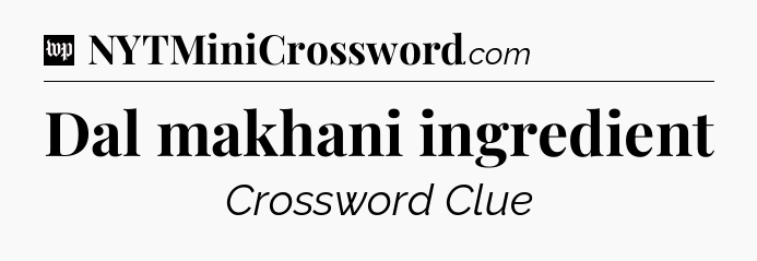 Dal makhani ingredient Crossword Clue
