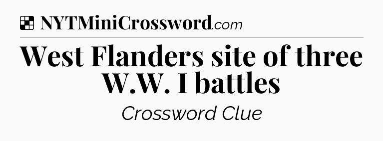 Solution: West Flanders site of three W.W. I battles - NYT Crossword