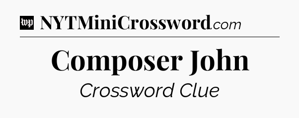 Composer John Crossword Clue