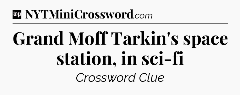 Grand Moff Tarkin's space station, in sci-fi Crossword Clue