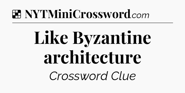 Solution: Like Byzantine architecture - NYT Crossword