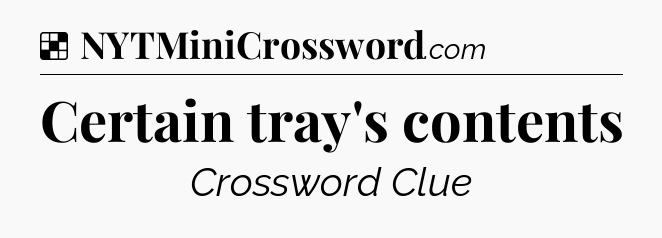 Solution: Certain tray's contents - NYT Crossword