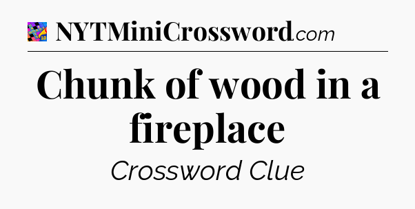 Chunk of wood in a fireplace Crossword Clue