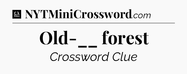 Old-__ forest - LA Times Crossword