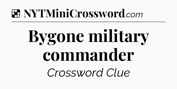 Solution: Bygone military commander - NYT Crossword