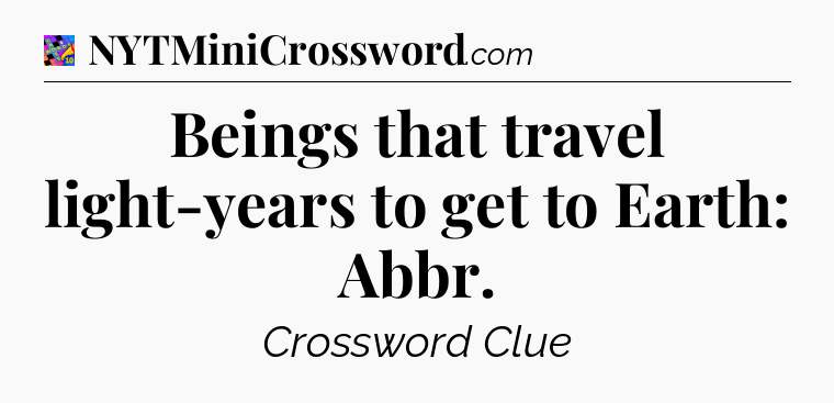 Beings that travel light-years to get to Earth: Abbr Crossword Clue