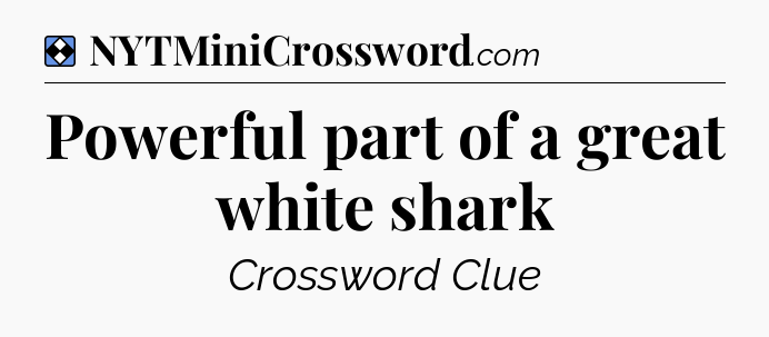 Solution: Powerful part of a great white shark - NYT Mini Crossword