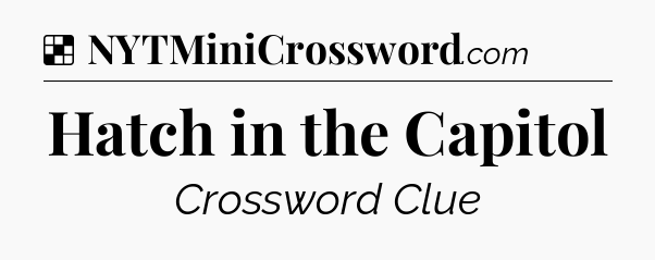 Solution: Hatch in the Capitol - NYT Crossword