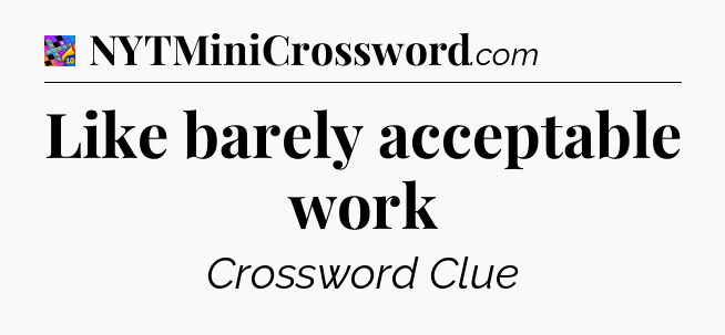 Like barely acceptable work Crossword Clue