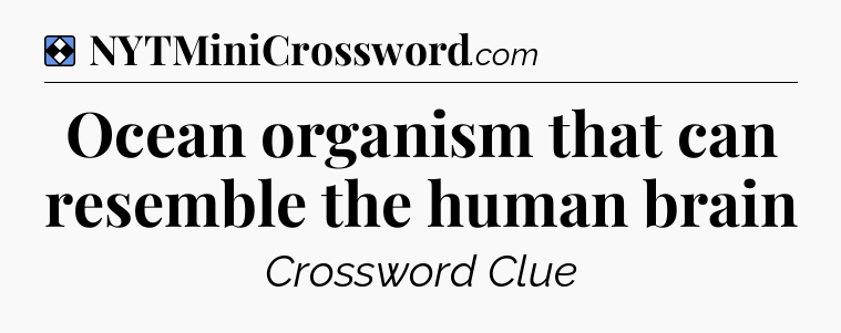 Solution: Ocean organism that can resemble the human brain - NYT Mini Crossword