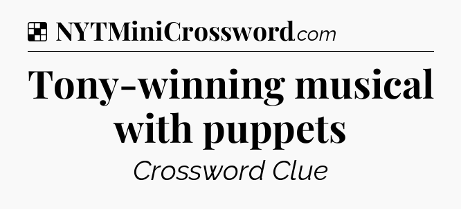Solution: Tony-winning musical with puppets - NYT Crossword