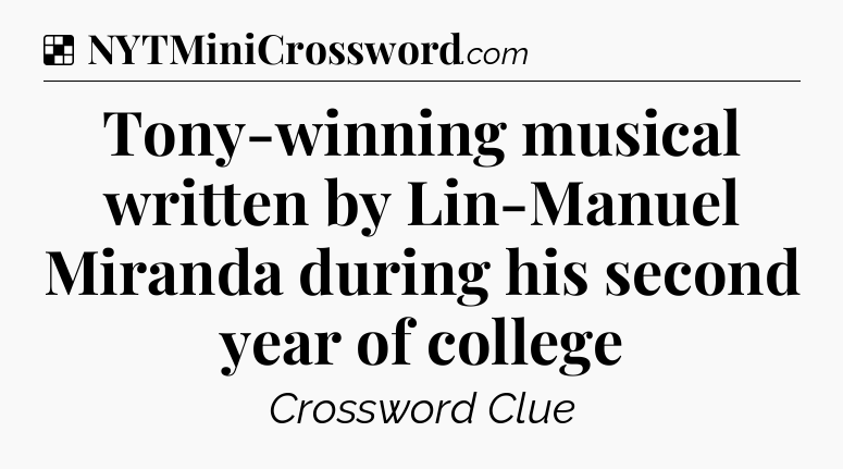 Solution: Tony-winning musical written by Lin-Manuel Miranda during his second year of college - NYT Crossword