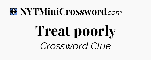 Solution: Treat poorly - NYT Mini Crossword