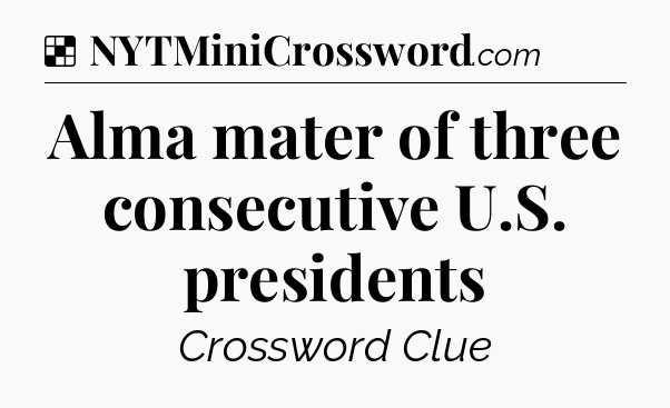 Solution: Alma mater of three consecutive U.S. presidents - NYT Crossword