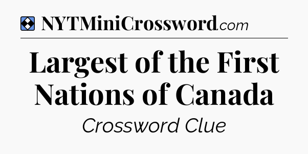Solution: Largest of the First Nations of Canada - NYT Mini Crossword