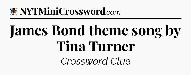 James Bond theme song by Tina Turner Crossword Clue