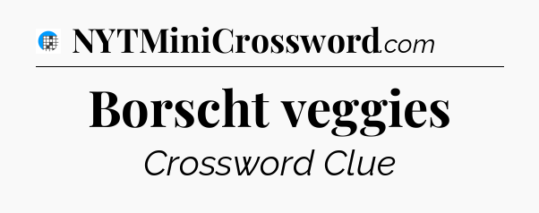 Borscht veggies Crossword Clue