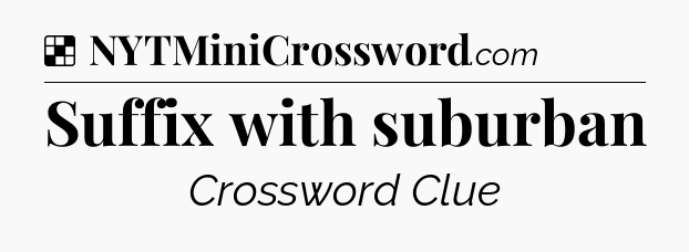Solution: Suffix with suburban - NYT Crossword