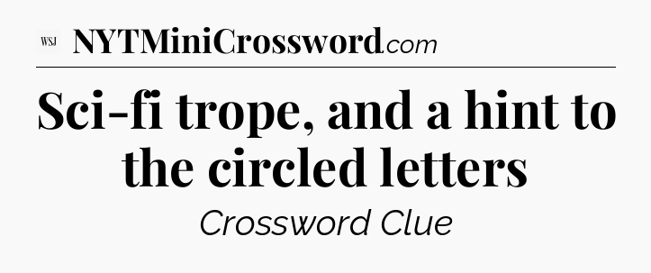 Sci-fi trope, and a hint to the circled letters - WSJ Crossword