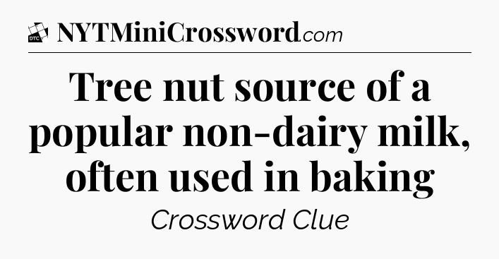 Tree nut source of a popular non-dairy milk, often used in baking - Daily Themed Classic Crossword