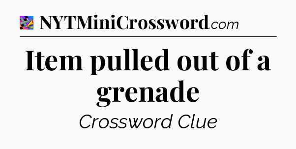 Item pulled out of a grenade Crossword Clue