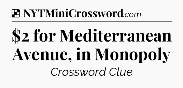 Solution: $2 for Mediterranean Avenue, in Monopoly - NYT Crossword