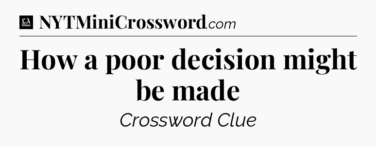 How a poor decision might be made - LA Times Crossword