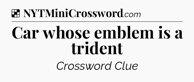 Solution: Car whose emblem is a trident - NYT Crossword