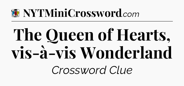 The Queen of Hearts, vis-à-vis Wonderland Crossword Clue