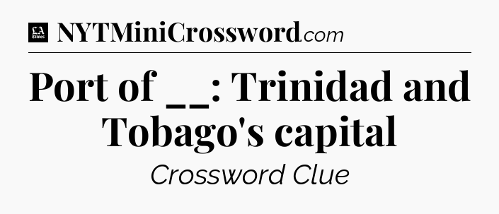 Port of __: Trinidad and Tobago's capital - LA Times Crossword