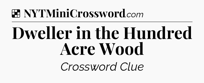 Solution: Dweller in the Hundred Acre Wood - NYT Crossword
