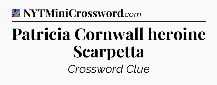 Patricia Cornwall heroine Scarpetta Crossword Clue
