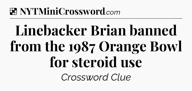 Solution: Linebacker Brian banned from the 1987 Orange Bowl for steroid use - NYT Crossword