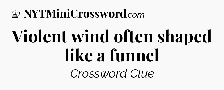 Violent wind often shaped like a funnel - Daily Themed Classic Crossword