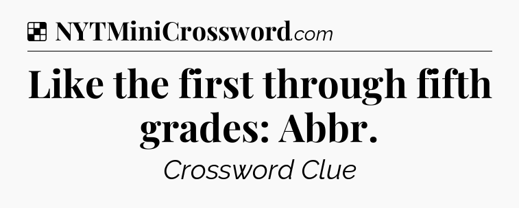 Solution: Like the first through fifth grades: Abbr - NYT Crossword