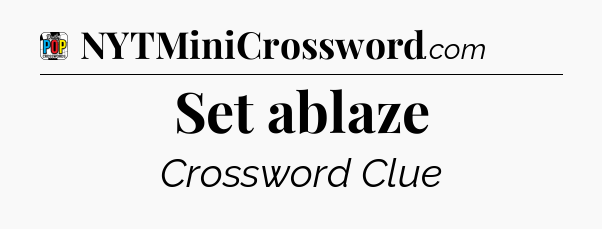 Set ablaze Crossword Clue