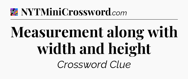 Measurement along with width and height Crossword Clue