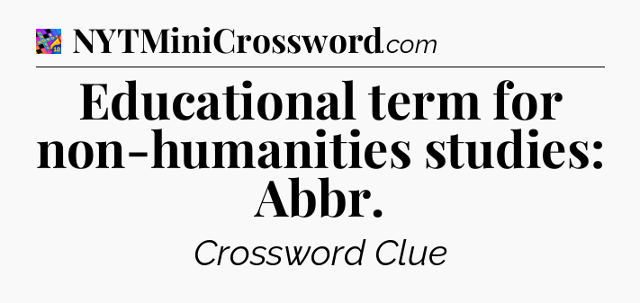 Educational term for non-humanities studies: Abbr Crossword Clue