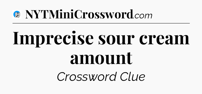 Imprecise sour cream amount Crossword Clue