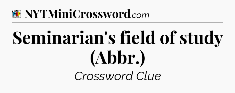 Seminarian's field of study (Abbr.) Crossword Clue